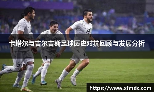 卡塔尔与吉尔吉斯足球历史对抗回顾与发展分析