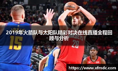 2019年火箭队与太阳队精彩对决在线直播全程回顾与分析