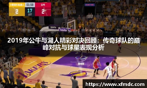 2019年公牛与湖人精彩对决回顾：传奇球队的巅峰对抗与球星表现分析
