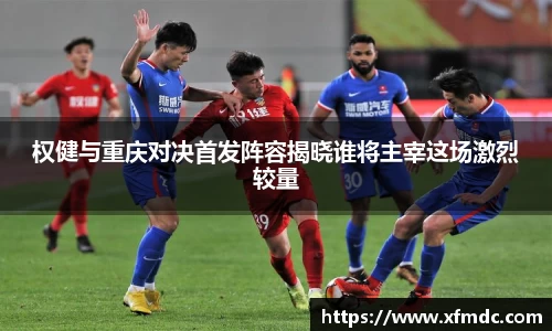 权健与重庆对决首发阵容揭晓谁将主宰这场激烈较量