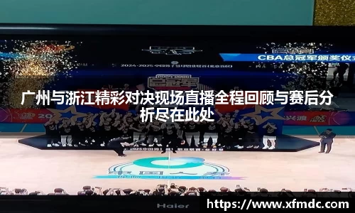 广州与浙江精彩对决现场直播全程回顾与赛后分析尽在此处