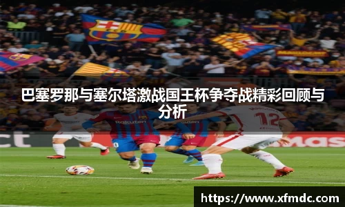 巴塞罗那与塞尔塔激战国王杯争夺战精彩回顾与分析